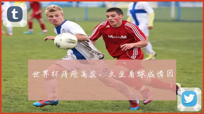 世界杯痔疮高发，久坐看球成诱因