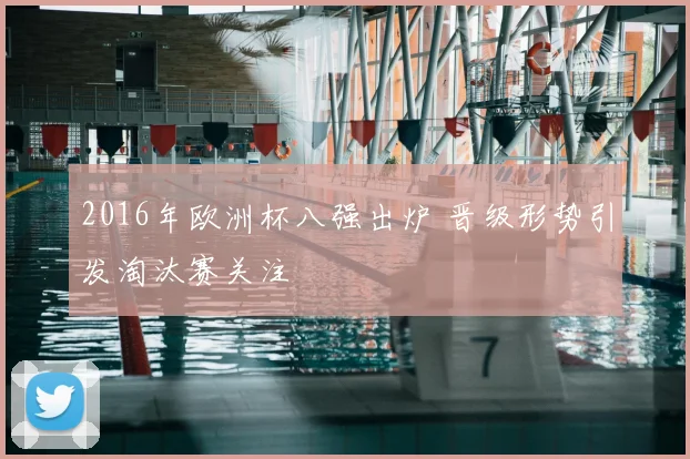 2016年欧洲杯八强出炉 晋级形势引发淘汰赛关注