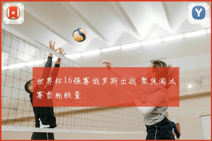 世界杯16强赛俄罗斯出战 聚焦淘汰赛首轮较量