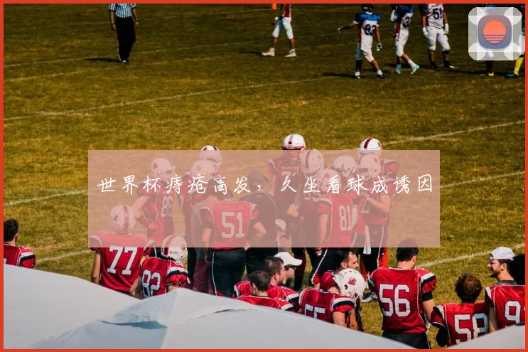 世界杯痔疮高发,久坐看球成诱因