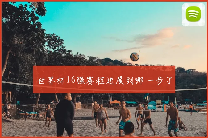 世界杯16强赛程进展到哪一步了