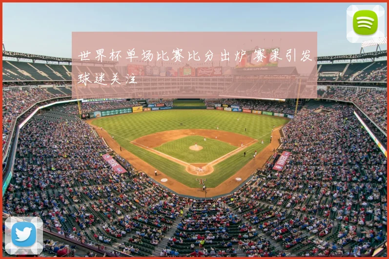世界杯单场比赛比分出炉 赛果引发球迷关注