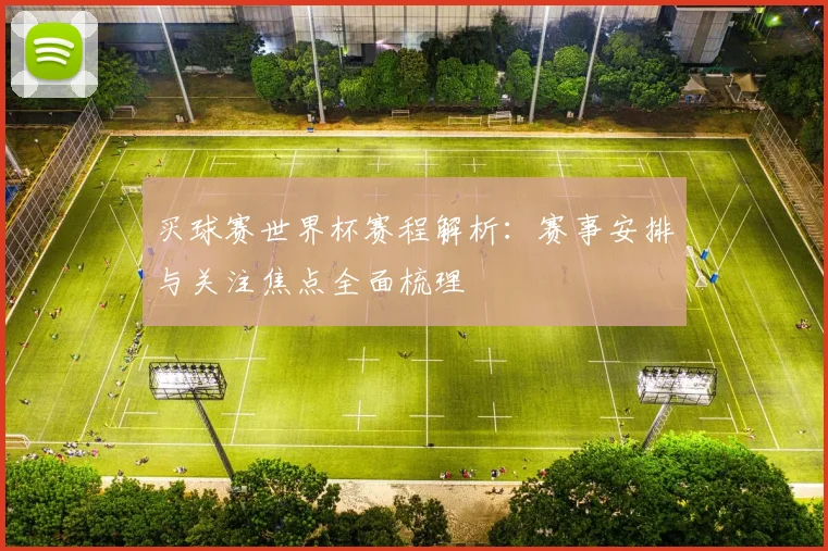 买球赛世界杯赛程解析：赛事安排与关注焦点全面梳理